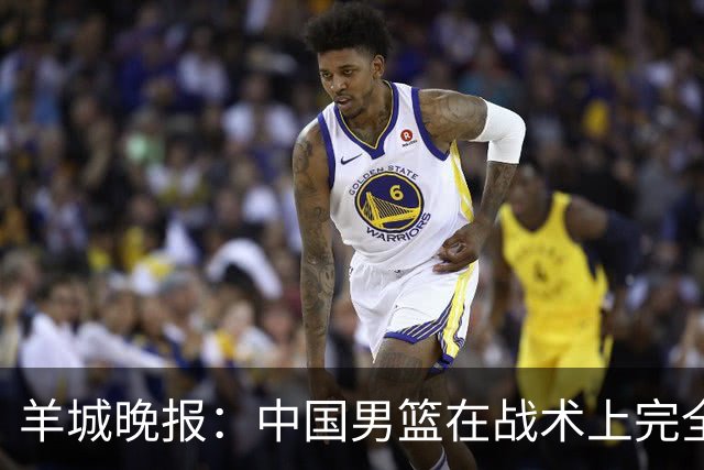 羊城晚报：中国男篮在战术上完全处于被动 场上队员显得有些无奈